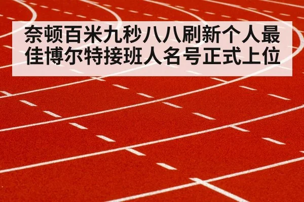 奈顿百米九秒八八刷新个人最佳博尔特接班人名号正式上位