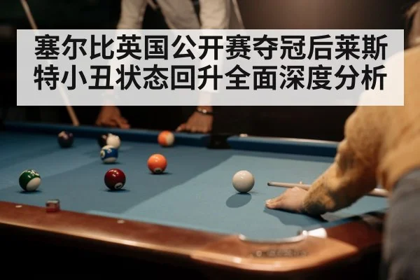 塞尔比英国公开赛夺冠后莱斯特小丑状态回升全面深度分析